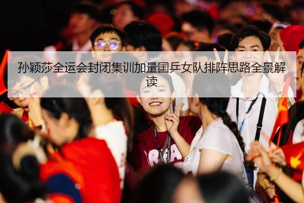 孙颖莎全运会封闭集训加量国乒女队排阵思路全景解读